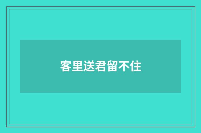 客里送君留不住