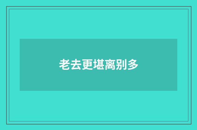 老去更堪离别多