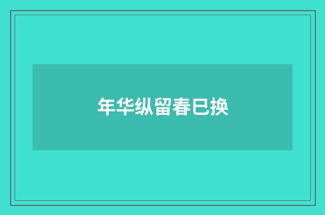 年华纵留春巳换