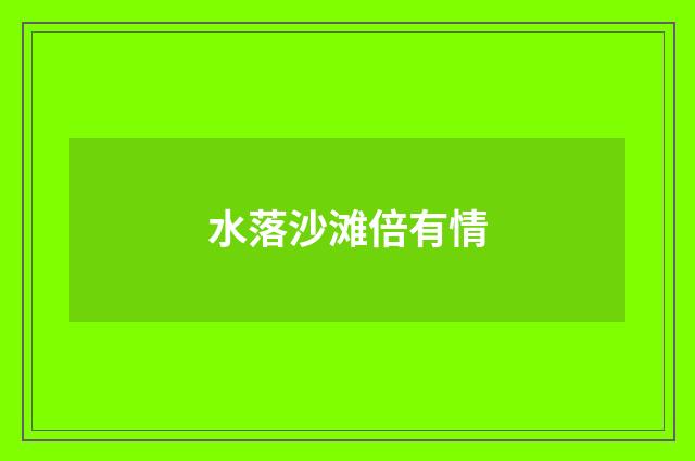 水落沙滩倍有情