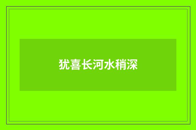犹喜长河水稍深
