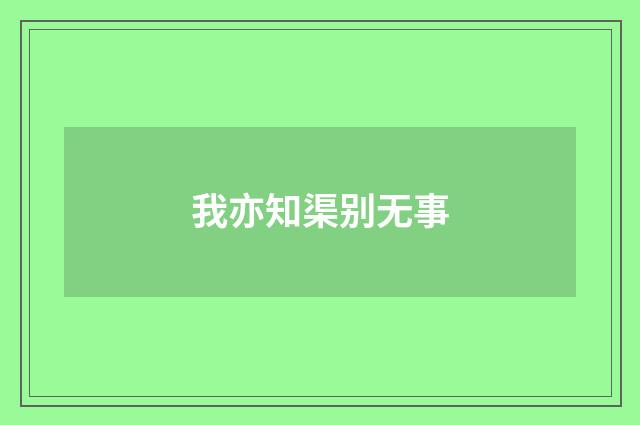 我亦知渠别无事