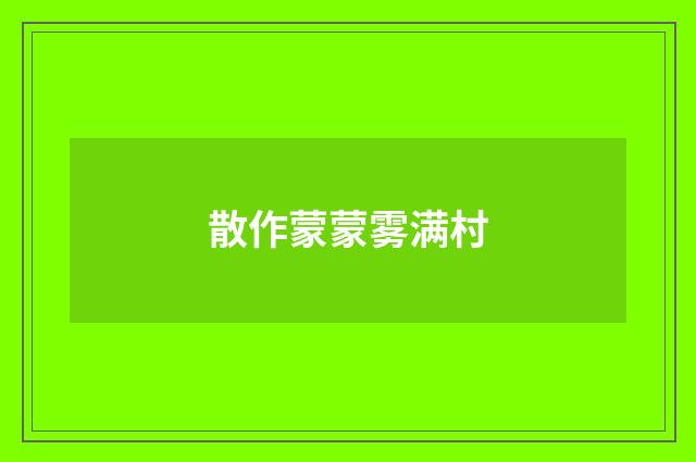 散作蒙蒙雾满村