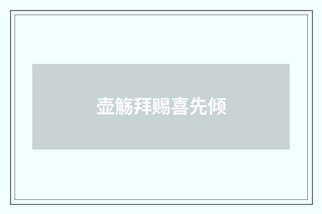 壶觞拜赐喜先倾