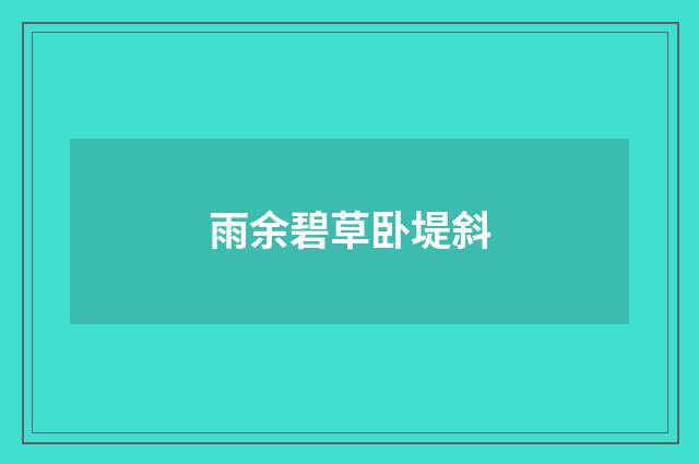 雨余碧草卧堤斜