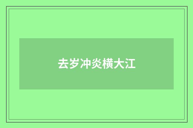 去岁冲炎横大江