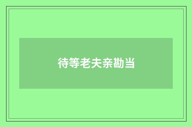 待等老夫亲勘当