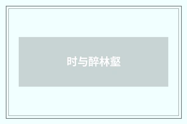 时与醉林壑