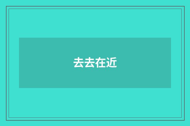 去去在近