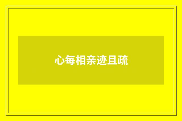 心每相亲迹且疏