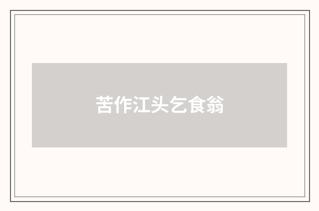 苦作江头乞食翁