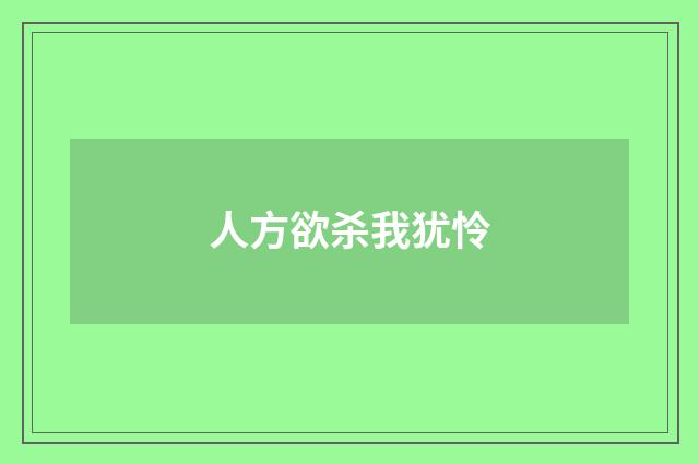 人方欲杀我犹怜