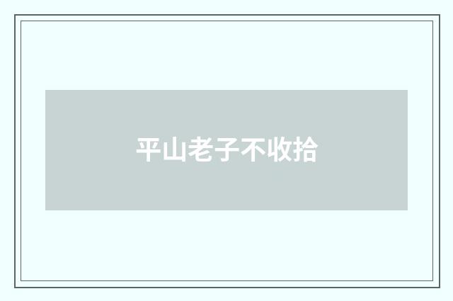 平山老子不收拾