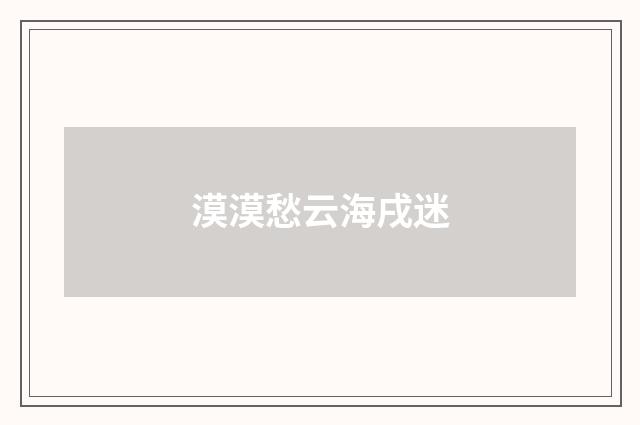 漠漠愁云海戌迷