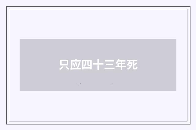 只应四十三年死