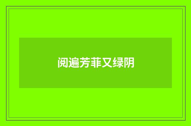 阅遍芳菲又绿阴