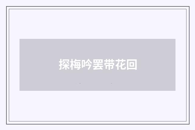 探梅吟罢带花回