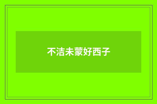 不洁未蒙好西子