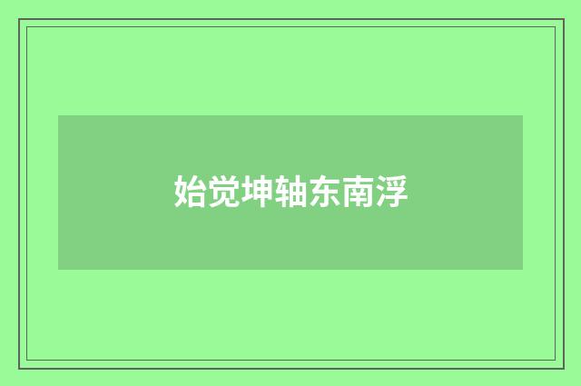 始觉坤轴东南浮