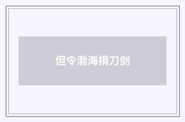但令渤海捐刀剑