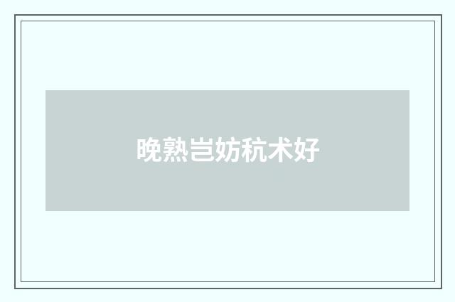 晚熟岂妨秔术好