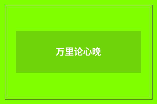 万里论心晚