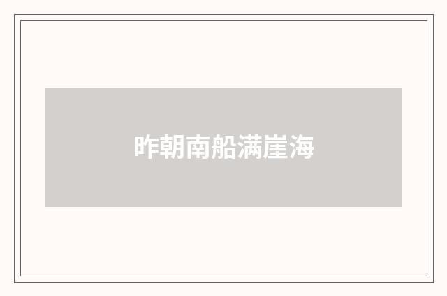 昨朝南船满崖海