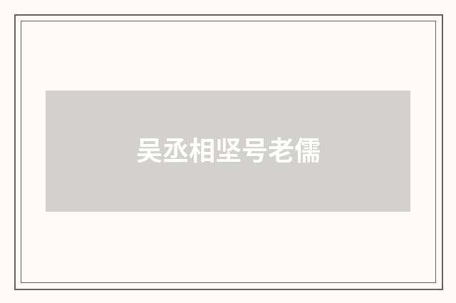 吴丞相坚号老儒