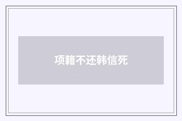 项籍不还韩信死