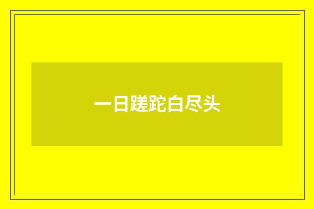 一日蹉跎白尽头