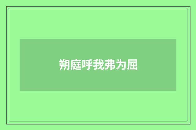 朔庭呼我弗为屈