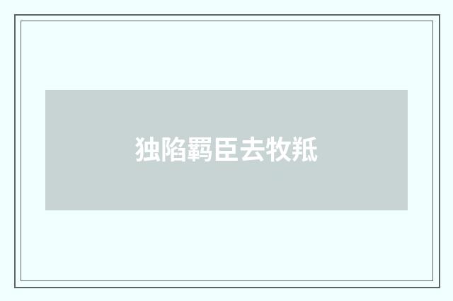独陷羁臣去牧羝