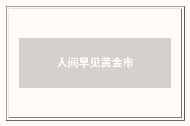 人间早见黄金市