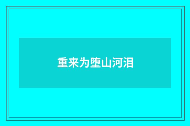 重来为堕山河泪