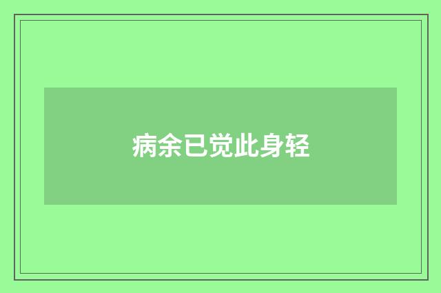 病余已觉此身轻