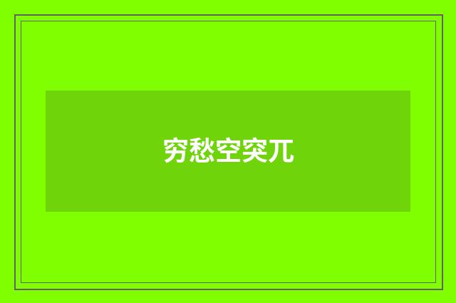 穷愁空突兀