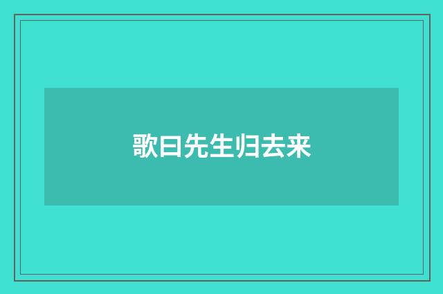 歌曰先生归去来