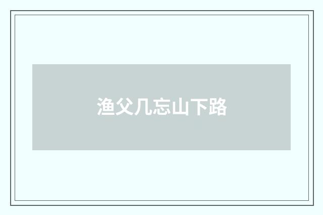 渔父几忘山下路