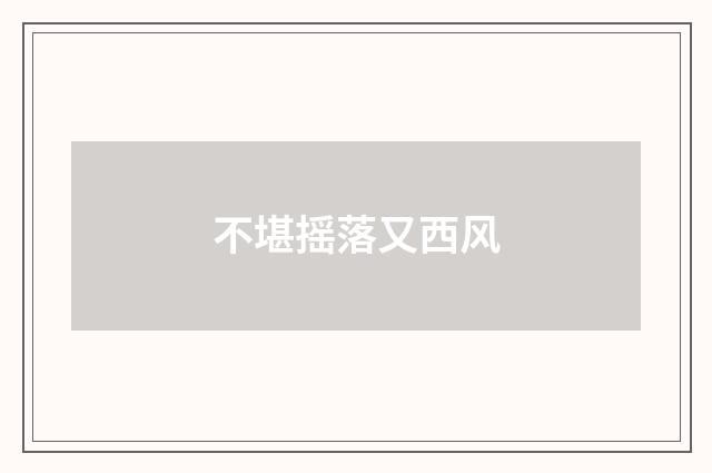 不堪摇落又西风