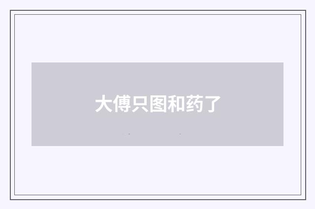 大傅只图和药了