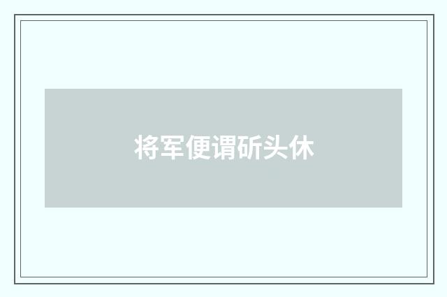 将军便谓斫头休