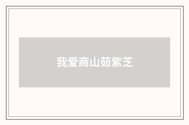 我爱商山茹紫芝