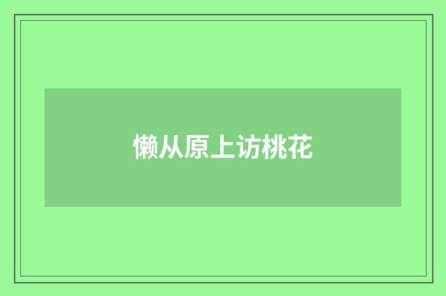 懒从原上访桃花