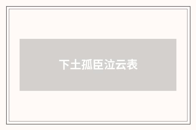 下土孤臣泣云表