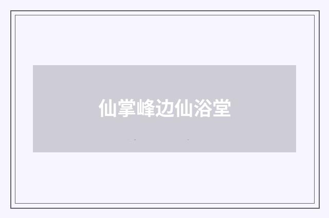 仙掌峰边仙浴堂