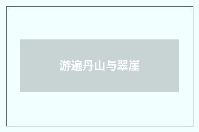 游遍丹山与翠崖