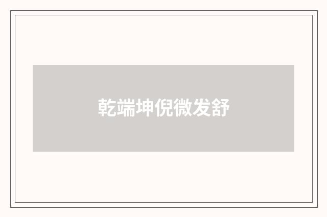 乾端坤倪微发舒