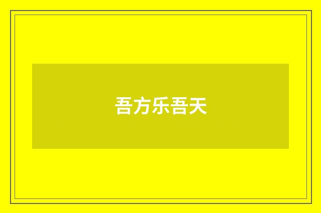 吾方乐吾天
