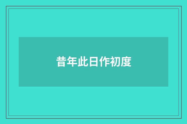 昔年此日作初度