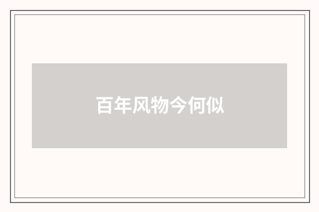 百年风物今何似